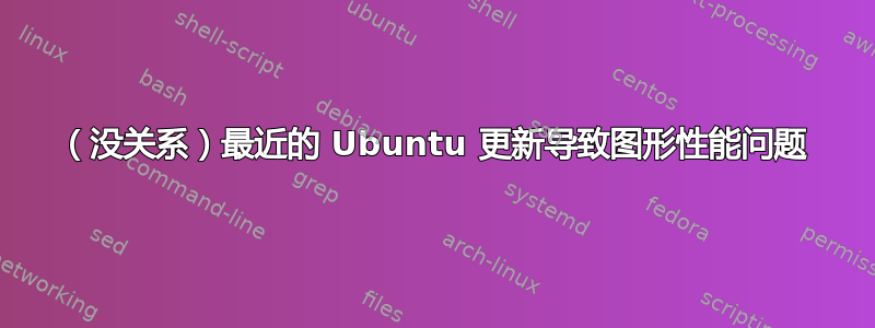 （没关系）最近的 Ubuntu 更新导致图形性能问题