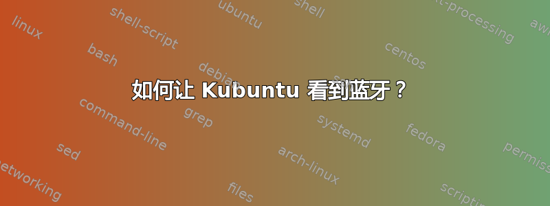 如何让 Kubuntu 看到蓝牙？