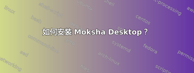 如何安装 Moksha Desktop？