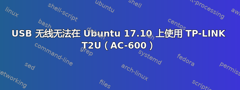 USB 无线无法在 Ubuntu 17.10 上使用 TP-LINK T2U（AC-600）