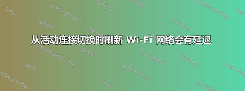 从活动连接切换时刷新 Wi-Fi 网络会有延迟