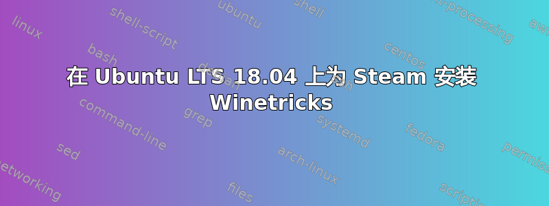 在 Ubuntu LTS 18.04 上为 Steam 安装 Winetricks