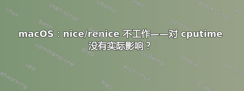 macOS：nice/renice 不工作——对 cputime 没有实际影响？