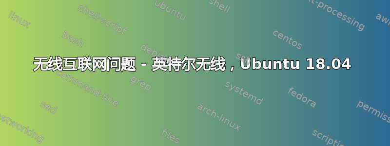 无线互联网问题 - 英特尔无线，Ubuntu 18.04