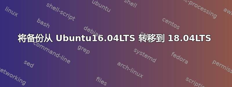 将备份从 Ubuntu16.04LTS 转移到 18.04LTS