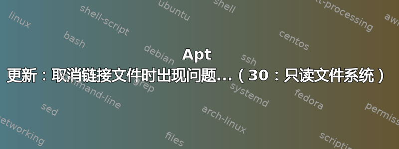 Apt 更新：取消链接文件时出现问题...（30：只读文件系统）