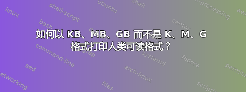 如何以 KB、MB、GB 而不是 K、M、G 格式打印人类可读格式？