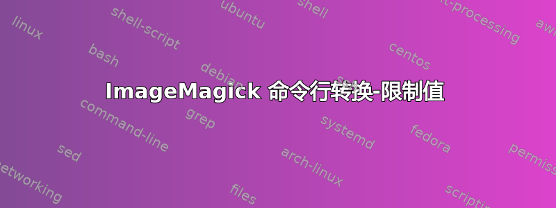 ImageMagick 命令行转换-限制值