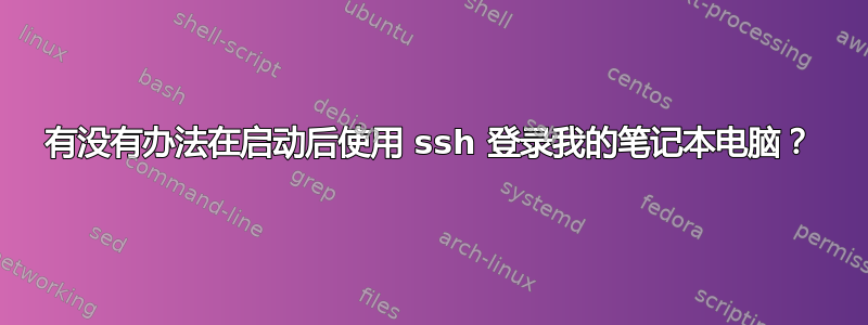 有没有办法在启动后使用 ssh 登录我的笔记本电脑？