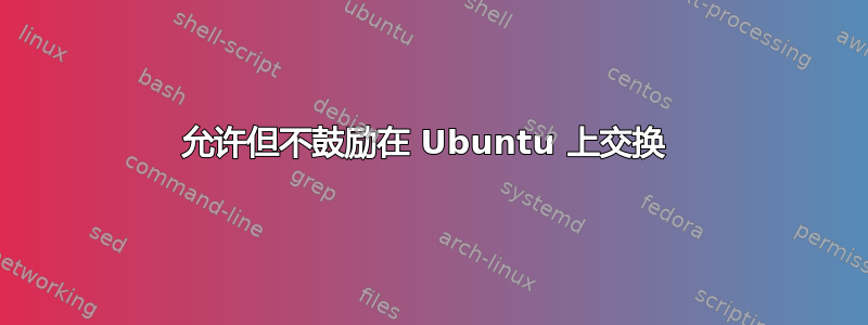 允许但不鼓励在 Ubuntu 上交换 