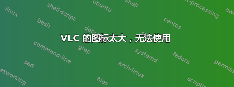 VLC 的图标太大，无法使用