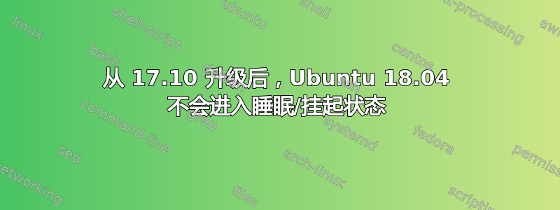 从 17.10 升级后，Ubuntu 18.04 不会进入睡眠/挂起状态