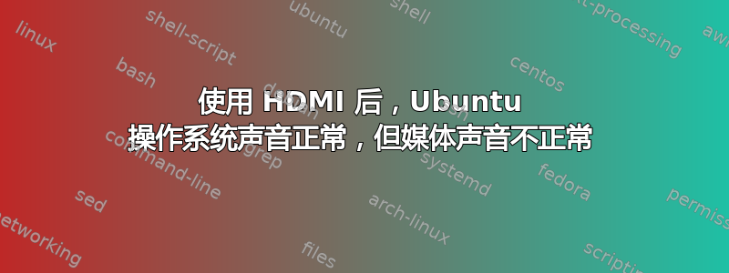 使用 HDMI 后，Ubuntu 操作系统声音正常，但媒体声音不正常