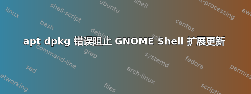 apt dpkg 错误阻止 GNOME Shell 扩展更新