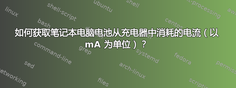 如何获取笔记本电脑电池从充电器中消耗的电流（以 mA 为单位）？