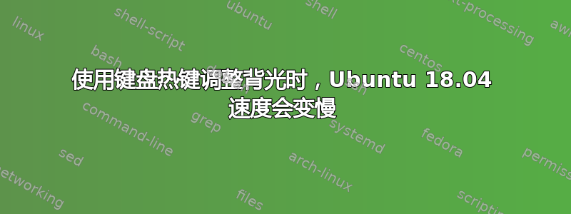 使用键盘热键调整背光时，Ubuntu 18.04 速度会变慢