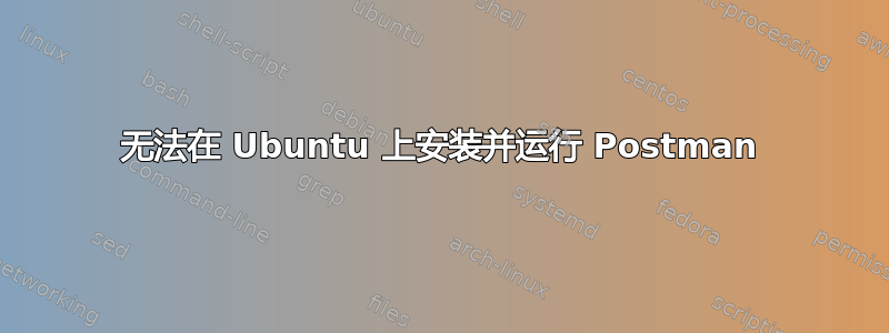 无法在 Ubuntu 上安装并运行 Postman