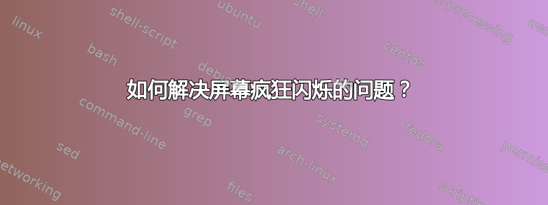 如何解决屏幕疯狂闪烁的问题？