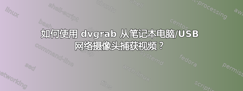 如何使用 dvgrab 从笔记本电脑/USB 网络摄像头捕获视频？