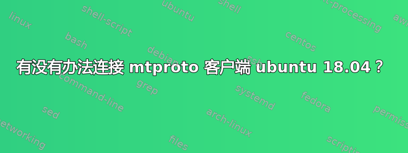 有没有办法连接 mtproto 客户端 ubuntu 18.04？