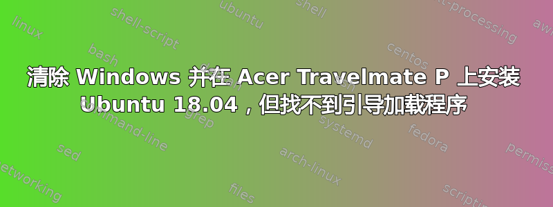 清除 Windows 并在 Acer Travelmate P 上安装 Ubuntu 18.04，但找不到引导加载程序