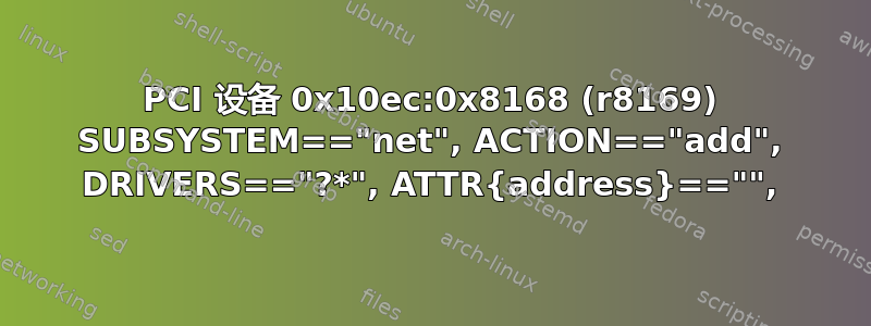 PCI 设备 0x10ec:0x8168 (r8169) SUBSYSTEM=="net", ACTION=="add", DRIVERS=="?*", ATTR{address}=="",