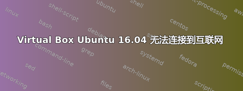 Virtual Box Ubuntu 16.04 无法连接到互联网