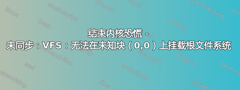 结束内核恐慌 - 未同步：VFS：无法在未知块（0,0）上挂载根文件系统