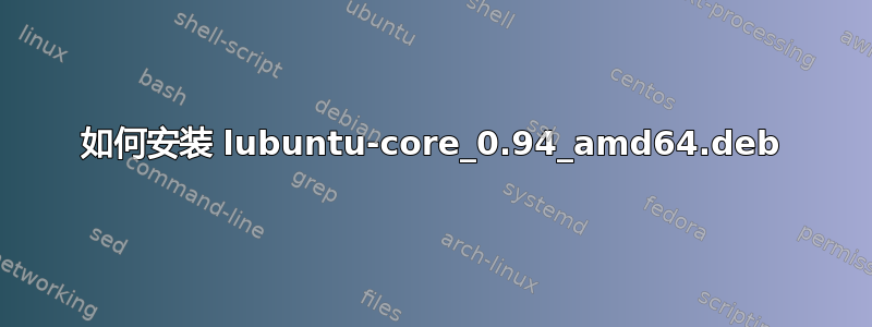 如何安装 lubuntu-core_0.94_amd64.deb