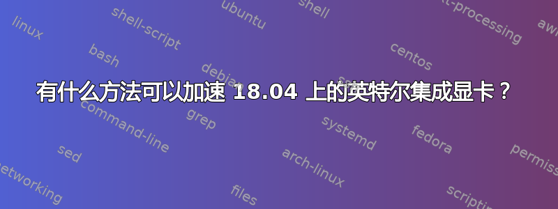 有什么方法可以加速 18.04 上的英特尔集成显卡？