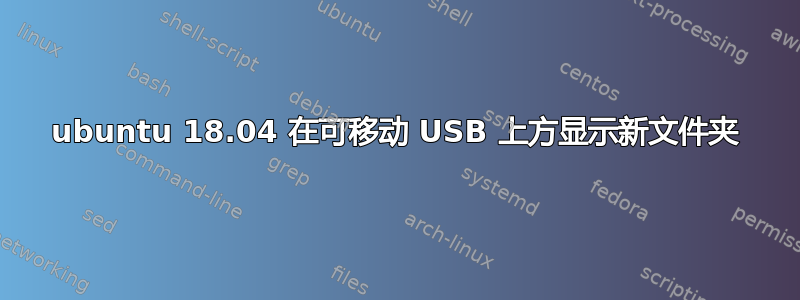 ubuntu 18.04 在可移动 USB 上方显示新文件夹