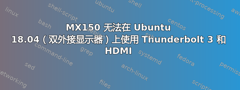 MX150 无法在 Ubuntu 18.04（双外接显示器）上使用 Thunderbolt 3 和 HDMI