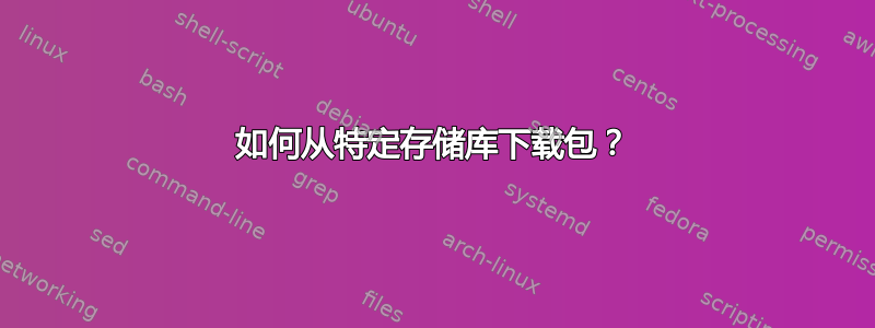 如何从特定存储库下载包？