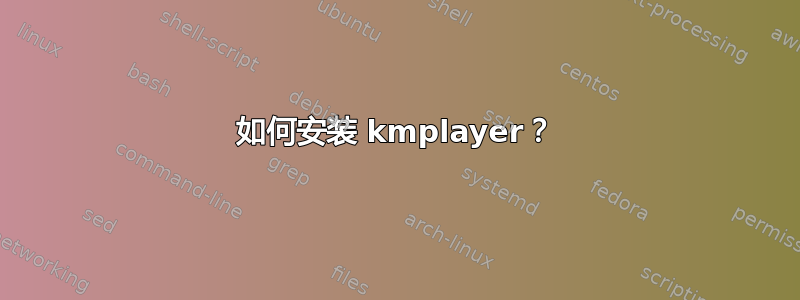 如何安装 kmplayer？