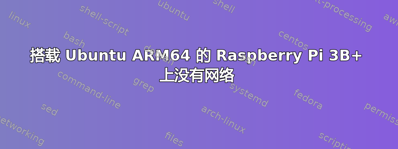 搭载 Ubuntu ARM64 的 Raspberry Pi 3B+ 上没有网络