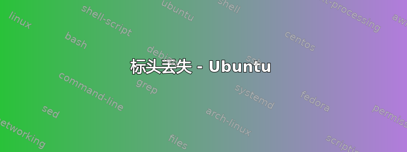 标头丢失 - Ubuntu