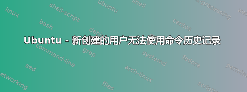 Ubuntu - 新创建的用户无法使用命令历史记录