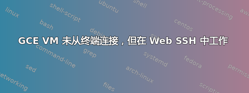 GCE VM 未从终端连接，但在 Web SSH 中工作