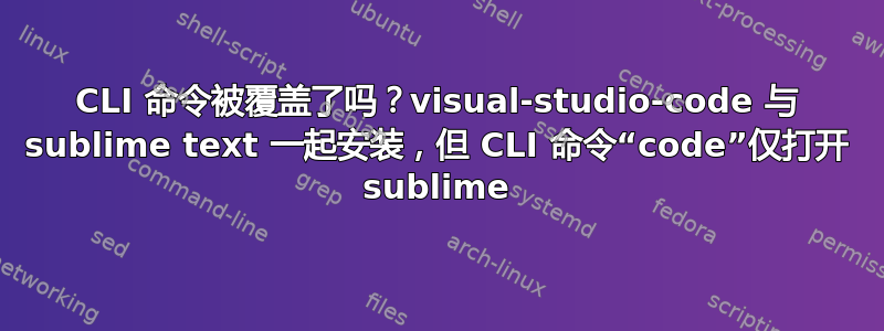 CLI 命令被覆盖了吗？visual-studio-code 与 sublime text 一起安装，但 CLI 命令“code”仅打开 sublime