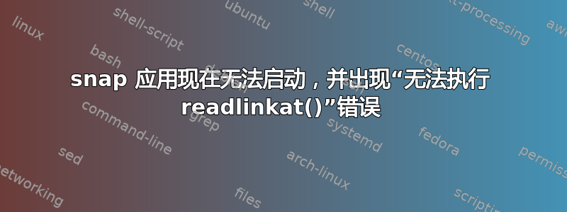 snap 应用现在无法启动，并出现“无法执行 readlinkat()”错误