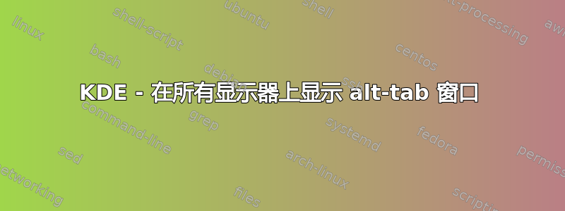 KDE - 在所有显示器上显示 alt-tab 窗口