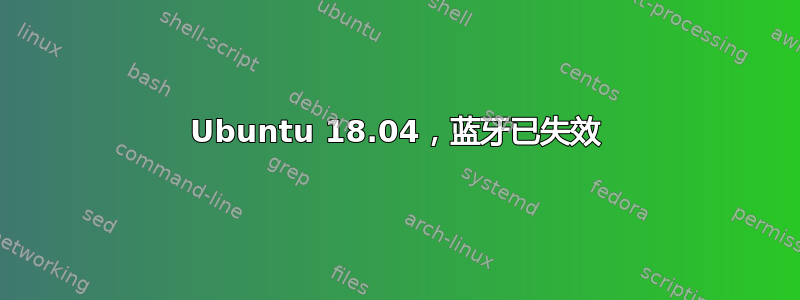 Ubuntu 18.04，蓝牙已失效