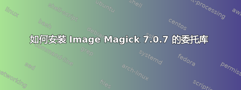 如何安装 Image Magick 7.0.7 的委托库