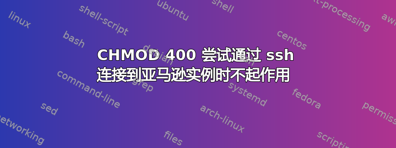 CHMOD 400 尝试通过 ssh 连接到亚马逊实例时不起作用 