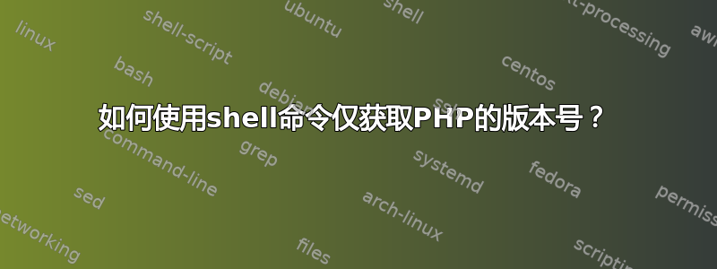 如何使用shell命令仅获取PHP的版本号？