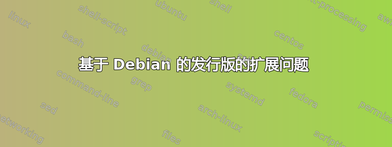 基于 Debian 的发行版的扩展问题