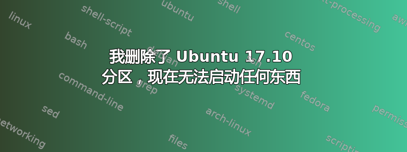 我删除了 Ubuntu 17.10 分区，现在无法启动任何东西