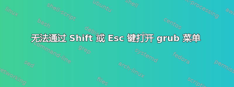 无法通过 Shift 或 Esc 键打开 grub 菜单