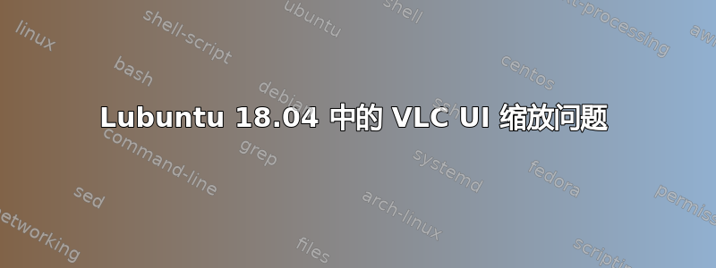 Lubuntu 18.04 中的 VLC UI 缩放问题