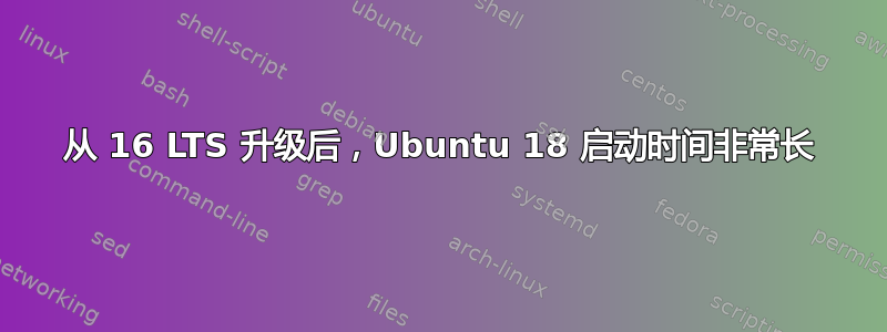 从 16 LTS 升级后，Ubuntu 18 启动时间非常长